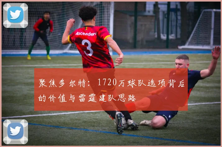 聚焦多尔特：1720万球队选项背后的价值与雷霆建队思路