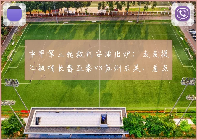 中甲第三轮裁判安排出炉：麦麦提江执哨长春亚泰vs苏州东吴，看点解析