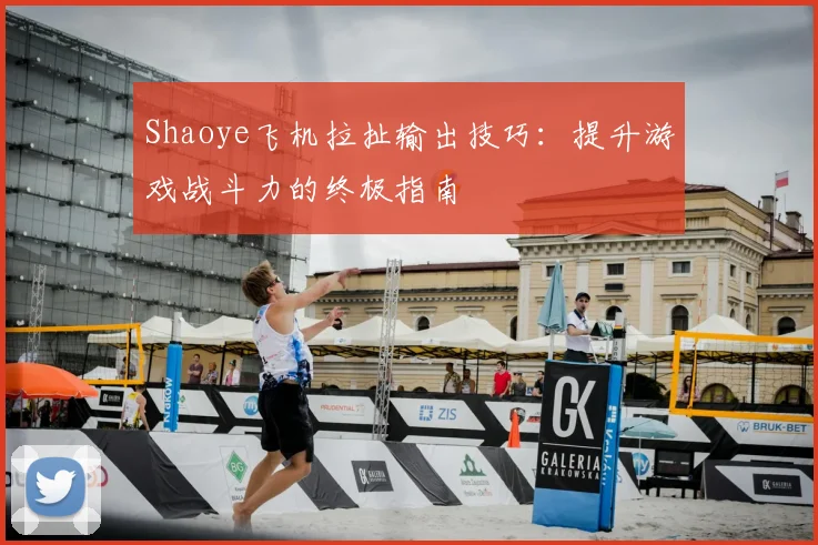 Shaoye飞机拉扯输出技巧：提升游戏战斗力的终极指南