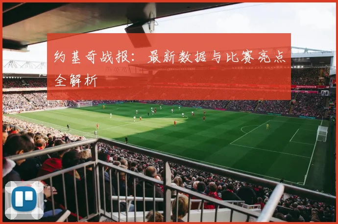 约基奇战报:最新数据与比赛亮点全解析