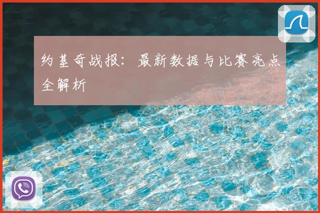 约基奇战报：最新数据与比赛亮点全解析