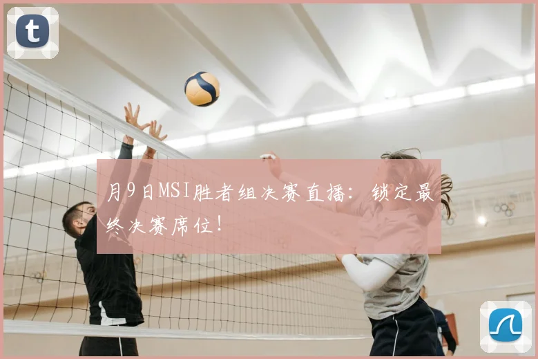 月9日MSI胜者组决赛直播：锁定最终决赛席位！