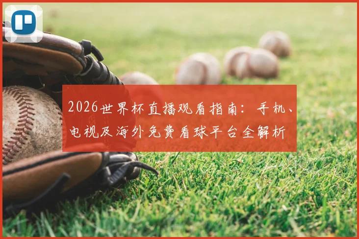 2026世界杯直播观看指南:手机、电视及海外免费看球平台全解析