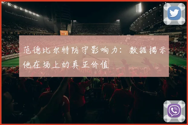范德比尔特防守影响力：数据揭示他在场上的真正价值
